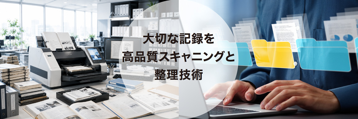 大切な記録を、高品質スキャニングと整理技術